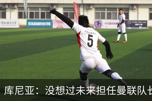 库尼亚：没想过未来担任曼联队长 西班牙是世界杯夺冠热门